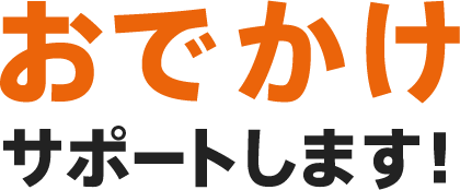 おでかけサポートします